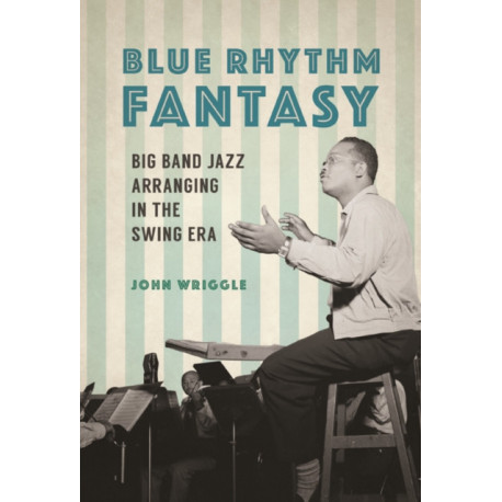 Blue Rhythm Fantasy: Big Band Jazz Arranging in the Swing Era