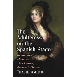 The Adulteress on the Spanish Stage: Gender and Modernity in 19th Century Romantic Drama