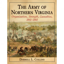 The Army of Northern Virginia: Organization, Strength, Casualties, 1861-1865