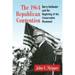 The 1964 Republican Convention: Barry Goldwater and the Beginning of the Conservative Movement