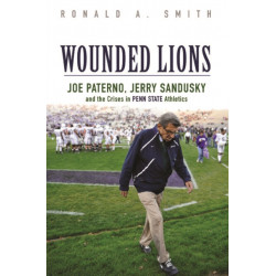 Wounded Lions: Joe Paterno, Jerry Sandusky, and the Crises in Penn State Athletics