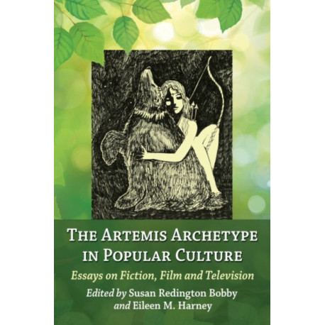 The Artemis Archetype in Popular Culture: Essays on Fiction, Film and Television