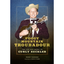 Foggy Mountain Troubadour: The Life and Music of Curly Seckler