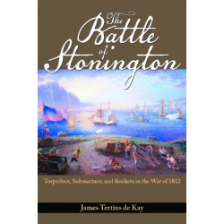 The Battle of Stonington: Torpedoes, Submarines, and Rockets in the War of 1812