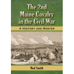 The 2nd Maine Cavalry in the Civil War: A History and Roster