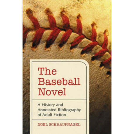 The Baseball Novel: A History and Annotated Bibliography of Adult Fiction