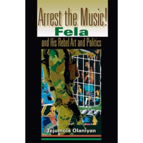 Arrest the Music!: Fela and His Rebel Art and Politics
