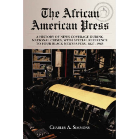 The African American Press: A History of News Coverage During National Crises, with Special Reference to Four Black Newspapers, 1827-1965