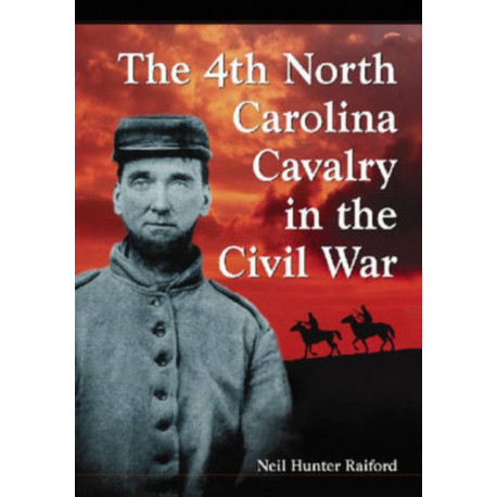 The 4th North Carolina Cavalry in the Civil War: A History and Roster