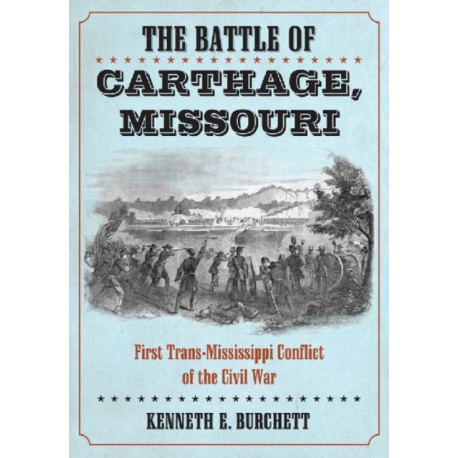 The Battle of Carthage, Missouri: First Trans-Mississippi Conflict of the Civil War