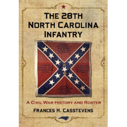 The 28th North Carolina Infantry: A Civil War History and Roster