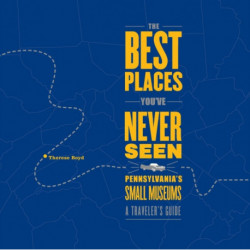 The Best Places You've Never Seen: Pennsylvania's Small Museums: A Traveler's Guide