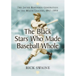 The Black Stars Who Made Baseball Whole: The Jackie Robinson Generation in the Major Leagues, 1947-1959