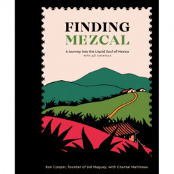 Finding Mezcal: A Journey into the Liquid Soul of Mexico, with 40 Cocktails