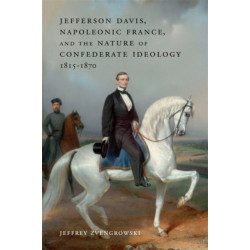 Jefferson Davis, Napoleonic France, and the Nature of Confederate Ideology, 1815-1870