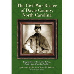 The Civil War Roster of Davie County, North Carolina: Biographies of 1,147 Men Before, During and After the Conflict