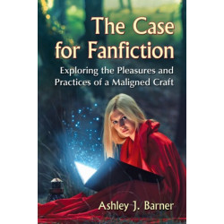 The Case for Fanfiction: Exploring the Pleasures and Practices of a Maligned Craft
