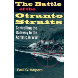 The Battle of the Otranto Straits: Controlling the Gateway to the Adriatic in World War I