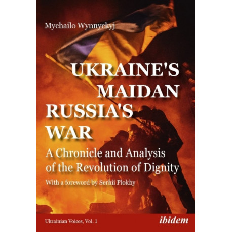 Ukraine's Maidan, Russia's War: A Chronicle and Analysis of the Revolution of Dignity
