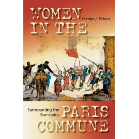 Surmounting the Barricades: Women in the Paris Commune