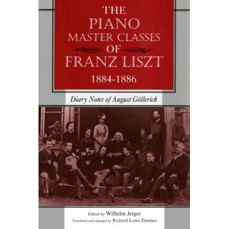 The Piano Master Classes of Franz Liszt, 1884–1886: Diary Notes of August Gollerich