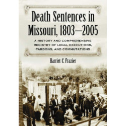 The Death Sentences in Missouri, 1803-2005: A History and Comprehensive Registry of Legal Executions, Pardons, and Commutations