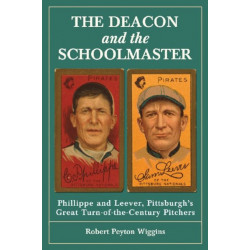 The Deacon and the Schoolmaster: Phillippe and Leever, Pittsburgh's Great Turn-of-the-Century Pitchers