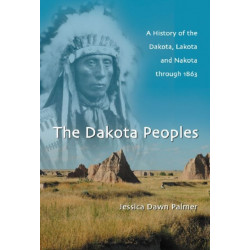 The Dakota Peoples: A History of the Dakota, Lakota and Nakota through 1863