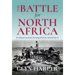 The Battle for North Africa: El Alamein and the Turning Point for World War II