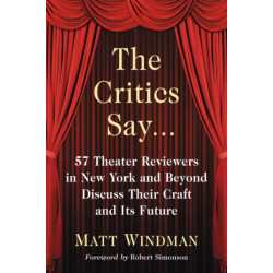 The Critics Say...: 57 Theater Reviewers in New York and Beyond Discuss Their Craft and Its Future