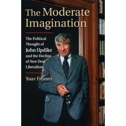 The Moderate Imagination: The Political Thought of John Updike and the Decline of New Deal Liberalism