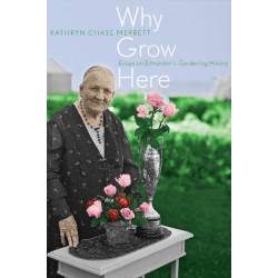 Why Grow Here: Essays on Edmonton's Gardening History