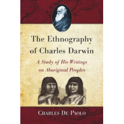 The Ethnography of Charles Darwin: A Study of His Writings on Aboriginal Peoples