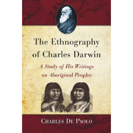 The Ethnography of Charles Darwin: A Study of His Writings on Aboriginal Peoples