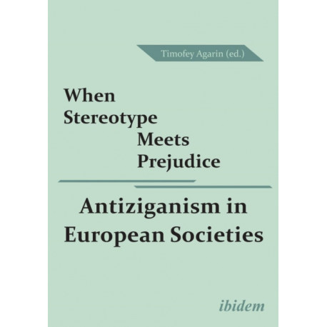 When Stereotype Meets Prejudice: Antiziganism in European Societies: Antiziganism in European Societies
