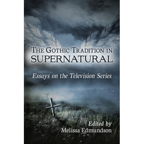 The Gothic Tradition in Supernatural: Essays on the Television Series