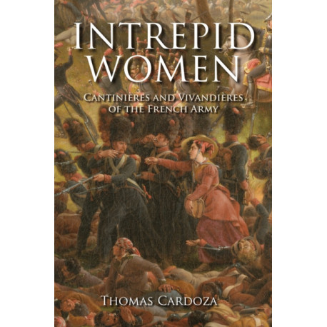 Intrepid Women: Cantinieres and Vivandieres of the French Army