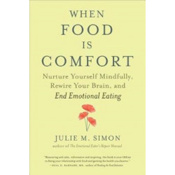 When Food Is Comfort: Nurture Yourself Mindfully, Rewire Your Brain, and End Emotional Eating