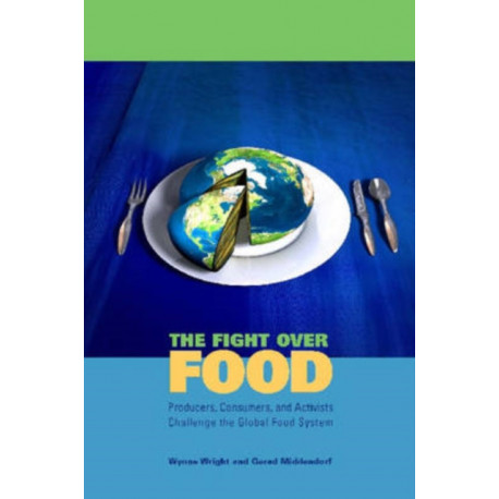 The Fight Over Food: Producers, Consumers, and Activists Challenge the Global Food System
