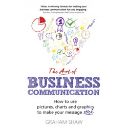 The Art of Business Communication, The: How to use pictures, charts and graphics to make your message stick