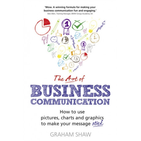 The Art of Business Communication, The: How to use pictures, charts and graphics to make your message stick