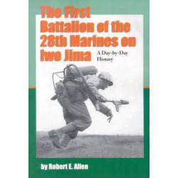 The First Battalion of the 28th Marines on Iwo Jima: A Day-by-Day History from Personal Accounts and Official Reports, with Complete Muster Rolls