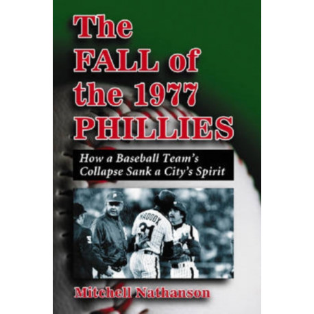 The Fall of the 1977 Phillies: How a Baseball Team's Collapse Sank a City's Spirit