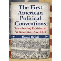 The First American Political Conventions: Transforming Presidential Nominations, 1832-1872