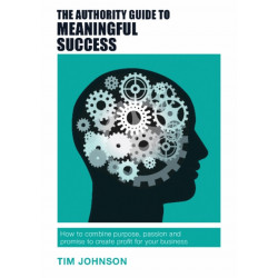 The Authority Guide to Meaningful Success: How to combine purpose, passion and promise to create profit for your business