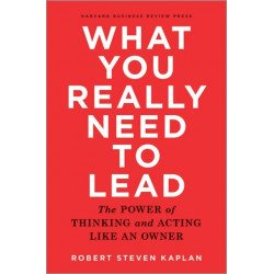 What You Really Need to Lead: The Power of Thinking and Acting Like an Owner