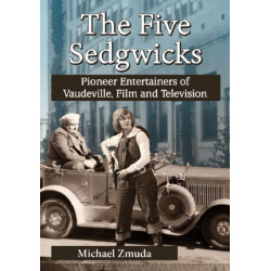 The Five Sedgwicks: Pioneer Entertainers of Vaudeville, Film and Television