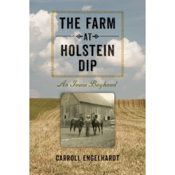 The Farm at Holstein Dip: An Iowa Boyhood