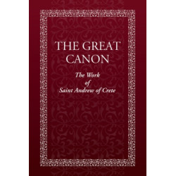 The Great Canon: The Work of Saint Andrew of Crete: The Work of St. Andrew of Crete