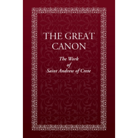 The Great Canon: The Work of Saint Andrew of Crete: The Work of St. Andrew of Crete